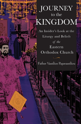 Journey to the Kingdom An Insiders Look at the Liturgy and Beliefs of the Eastern Orthodox Church