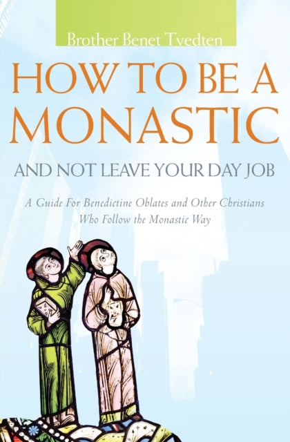 How to be a Monastic and Not Leave Your Day Job: A Guide for Benedictine Oblates and Other Christians Who Follow the Monastic Way: 2013