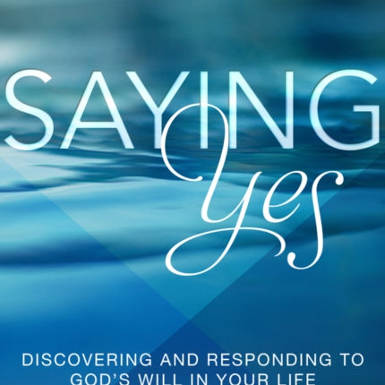 Saying Yes: Discovering and Responding to God's Will in Your Life