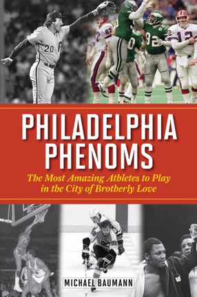 Philadelphia Phenoms: The Most Amazing Athletes to Play in the City of Brotherly Love