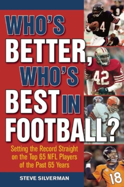 Who's Better, Who's Best in Football?: Setting the Record Straight on the Top 65 NFL Players of the Past 65 Years