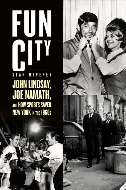 Fun City: John Lindsay, Joe Namath, and How Sports Saved New York in the 1960s