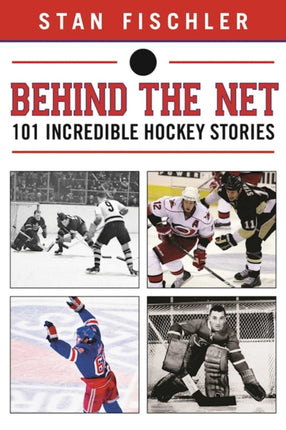 Behind the Net: 106 Incredible Hockey Stories