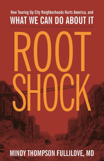 Root Shock: How Tearing Up City Neighborhoods Hurts America, And What We Can Do About It