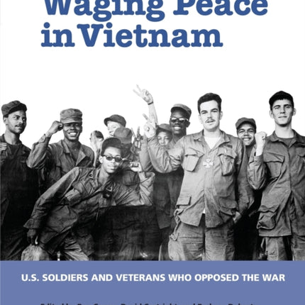 Waging Peace in Vietnam: US Soldiers and Veterans Who Opposed the War