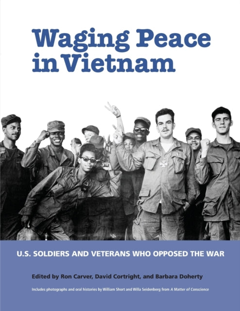 Waging Peace in Vietnam: US Soldiers and Veterans Who Opposed the War