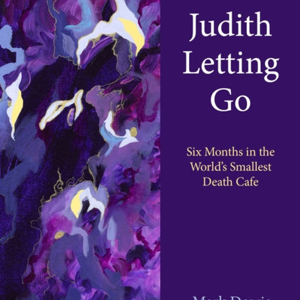 Judith Letting Go: Six Months in the World's Smallest Death Cafe