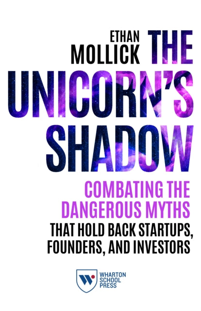 The Unicorn's Shadow: Combating the Dangerous Myths that Hold Back Startups, Founders, and Investors