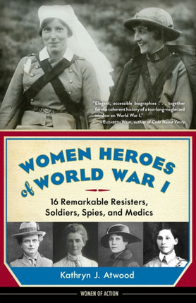 Women Heroes of World War I: 16 Remarkable Resisters, Soldiers, Spies, and Medics