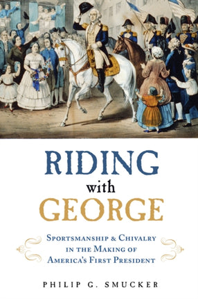 Riding with George: Sportsmanship & Chivalry in the Making of America's First President