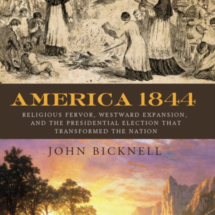 America 1844: Religious Fervor, Westward Expansion, and the Presidential Election That Transformed a Nation