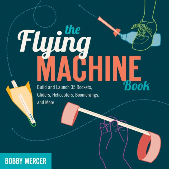 The Flying Machine Book: Build and Launch 35 Rockets, Gliders, Helicopters, Boomerangs, and More