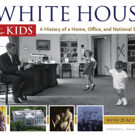 The White House for Kids: A History of a Home, Office, and National Symbol, with 21 Activities