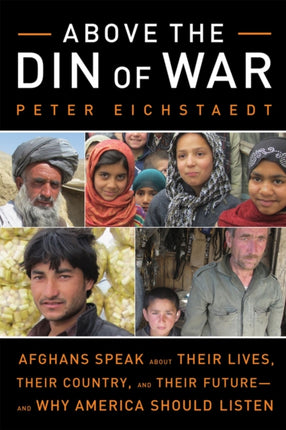 Above the Din of War: Afghans Speak About Their Lives, Their Country, and Their Future—and Why America Should Listen