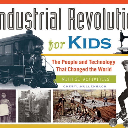 The Industrial Revolution for Kids: The People and Technology That Changed the World, with 21 Activities