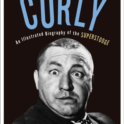 Curly: An Illustrated Biography of the Superstooge