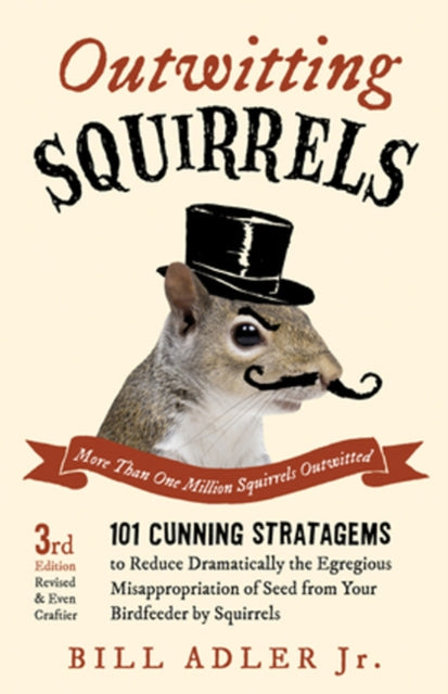 Outwitting Squirrels 101 Cunning Stratagems to Reduce Dramatically the Egregious Misappropriation of Seed from Your Birdfeeder by Squirrels