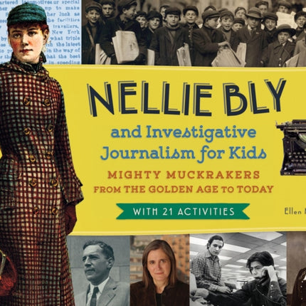 Nellie Bly and Investigative Journalism for Kids: Mighty Muckrakers from the Golden Age to Today, with 21 Activities