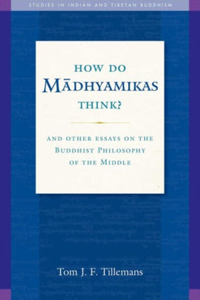 How Do Madhyamikas Think?: And Other Essays on the Buddhist Philosophy of the Middle