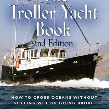 THE Troller Yacht Book: How To Cross Oceans Without Getting Wet Or Going Broke - 2ND EDITION