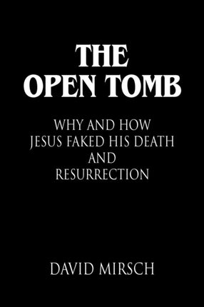 THE Open Tomb: Why and How Jesus Faked His Death and Resurrection