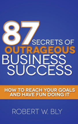 87 Secrets of Outrageous Business Success: How to