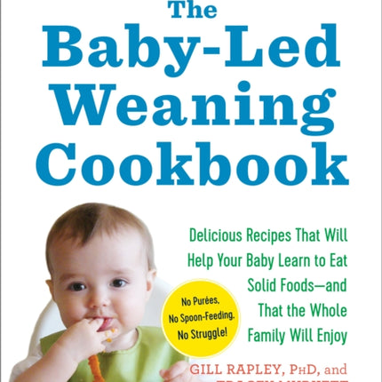 The Baby-Led Weaning Cookbook: Delicious Recipes That Will Help Your Baby Learn to Eat Solid Foods - And That the Whole Family Will Enjoy