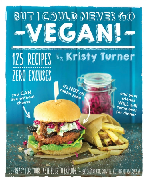 But I Could Never Go Vegan: 125 Recipes that Prove You Can Live Without