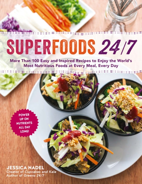 Superfoods 24/7: More Than 100 Easy and Inspired Recipes to Enjoy the World's Most Nutritious Foods at Every Meal, Every Day