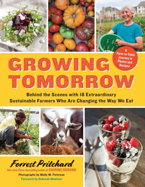 Growing Tomorrow: A Farm-To-Table Journey in Photos and Recipes: Behind the Scenes with 18 Extraordinary Sustainable Farmers Who Are Changing the Way We Eat