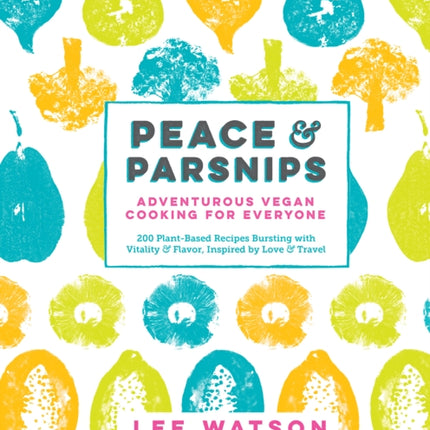 Peace & Parsnips: Adventurous Vegan Cooking for Everyone: 200 Plant-Based Recipes Bursting with Vitality & Flavor, Inspired by Love & Travel