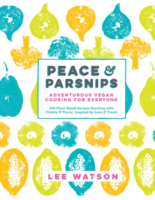 Peace & Parsnips: Adventurous Vegan Cooking for Everyone: 200 Plant-Based Recipes Bursting with Vitality & Flavor, Inspired by Love & Travel