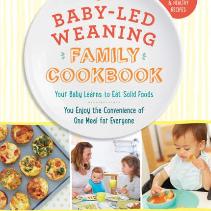 The Baby-Led Weaning Family Cookbook: Your Baby Learns to Eat Solid Foods, You Enjoy the Convenience of One Meal for Everyone