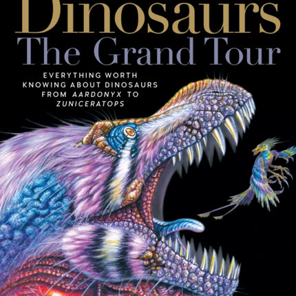 Dinosaurs - The Grand Tour, Second Edition: Everything Worth Knowing about Dinosaurs from Aardonyx to Zuniceratops