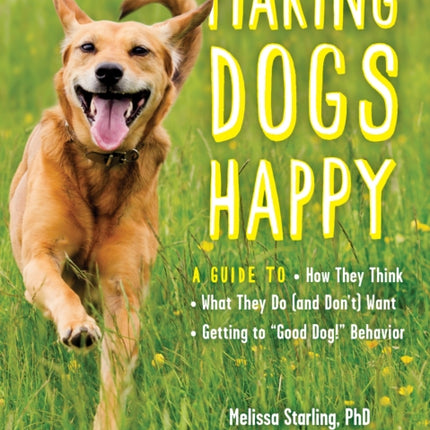 Making Dogs Happy: A Guide to How They Think, What They Do (and Don't) Want, and Getting to Good Dog! Behavior