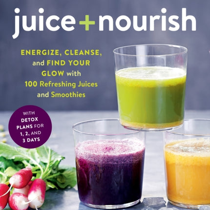 Juice + Nourish: Energize, Cleanse, and Find Your Glow with 100 Refreshing Juices and Smoothies