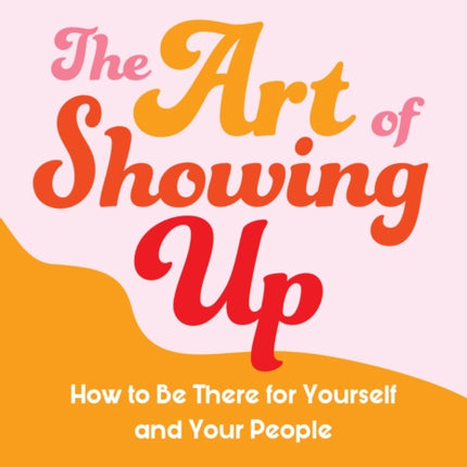 The Art of Showing Up: How to Be There for