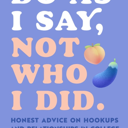 Do As I Say, Not Who I Did: Honest Advice on Hookups and Relationships in College