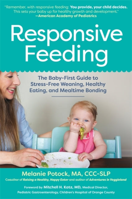 Responsive Feeding: The Essential Handbook A Flexible, Stress-Free Approach to Nourishing Babies and Toddlers