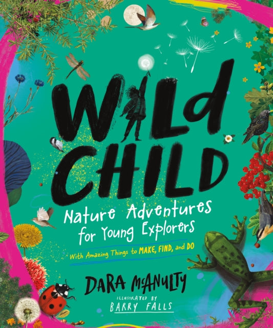 Wild Child: Nature Adventures for Young Explorers - With Amazing Things to Make, Find, and Do