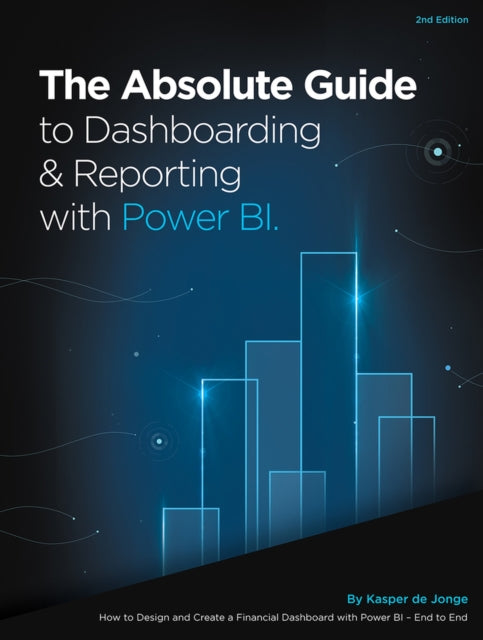 The Absolute Guide to Dashboarding and Reporting with Power BI: How to Design and Create a Financial Dashboard with Power BI – End to End