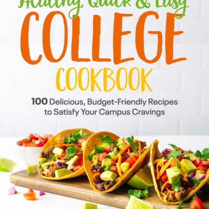 Healthy, Quick & Easy College Cookbook: 100 Simple, Budget-Friendly Recipes to Satisfy Your Campus Cravings