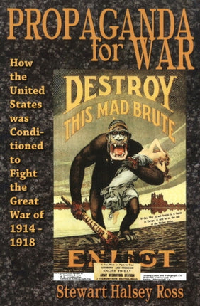 Propaganda for War: How the United States Was Conditioned to Fight the Great War of 1914-1918