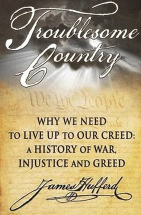 Troublesome Country: Why We Need to Live Up to Our Creed -- A History of War, Injustice & Greed