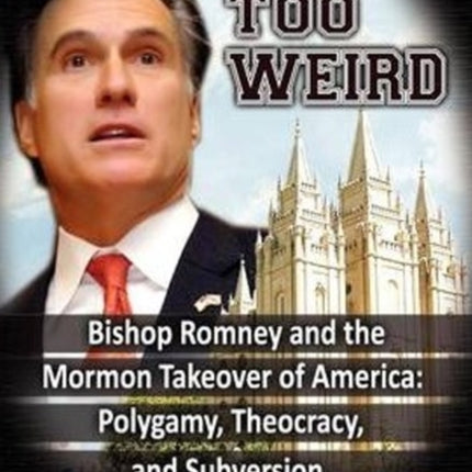 Just Too Weird: Bishop Romney & the Mormon Takeover of America -- Polygamy, Theocracy & Subversion