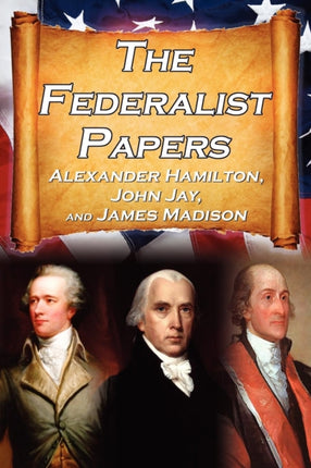 The Federalist Papers: Alexander Hamilton, James Madison, and John Jay's Essays on the United States Constitution, Aka the New Constitution