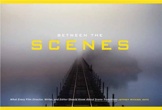 Between the Scenes: What Every Film Director, Writer, and Editor Should Know about Scene Transitions