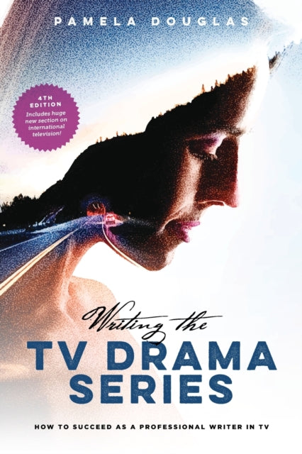 Writing the TV Drama Series: How to Succeed as a Professional Writer in TV