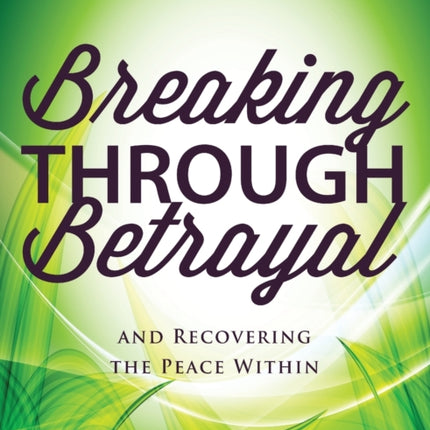 Breaking Through Betrayal: and Recovering the Peace Within, 2nd Edition