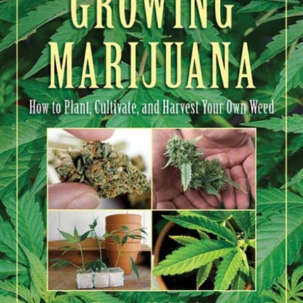 Growing Marijuana: How to Plant, Cultivate, and Harvest Your Own Weed